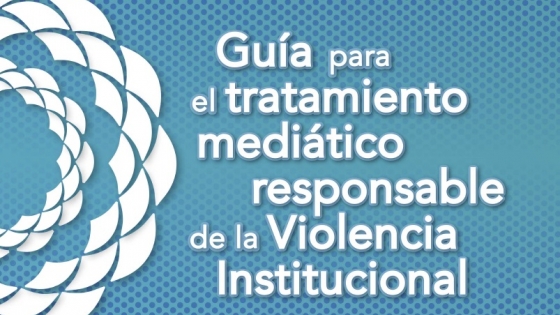 Guía para el tratamiento mediático responsable de la violencia institucional